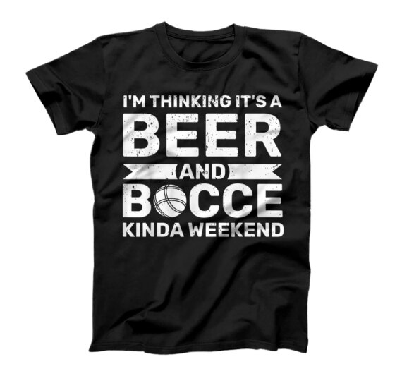 I'm Thinkin' It's A Beer And Bocce Kinda Weekend Bocce T-Shirt