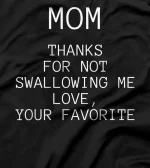 Mom Thanks for Not Swallowing me Love Your Favorite T-Shirt