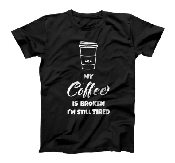  My Coffee Is Broken I'm Still Tired Fun T-Shirt
